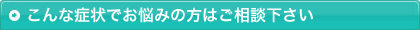 こんな症状でお悩みの方はご相談下さい
